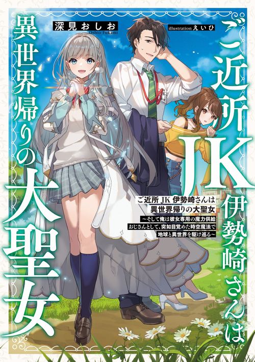 ご近所JK伊勢崎さんは異世界帰りの大聖女～そして俺は彼女専用の魔力供給おじさんとして、突如目覚めた時空魔法で地球と異世界を駆け巡る～